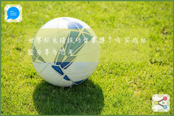 世界杯竞猜技巧你掌握了吗 实战经验分享与思考