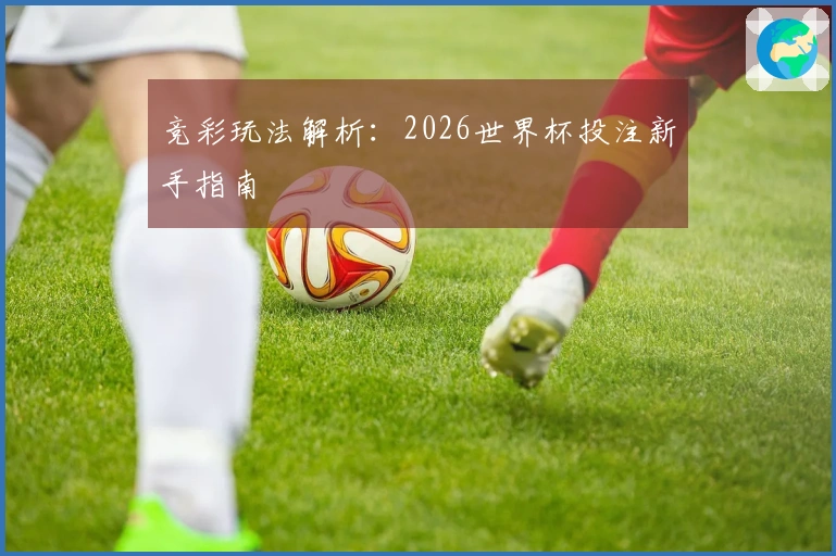 竞彩玩法解析：2026世界杯投注新手指南