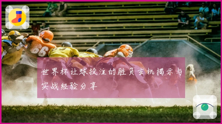 世界杯让球投注的胜负玄机揭示与实战经验分享