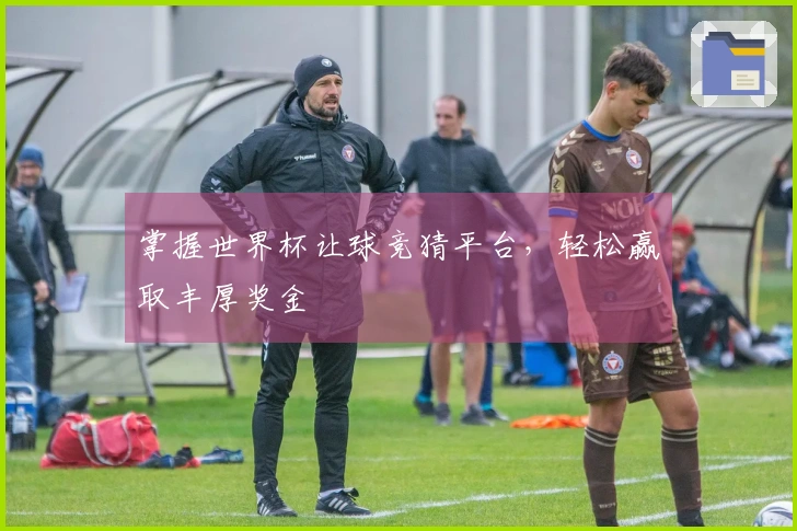 掌握世界杯让球竞猜平台，轻松赢取丰厚奖金