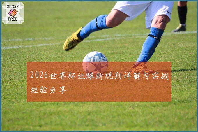 2026世界杯让球新规则详解与实战经验分享